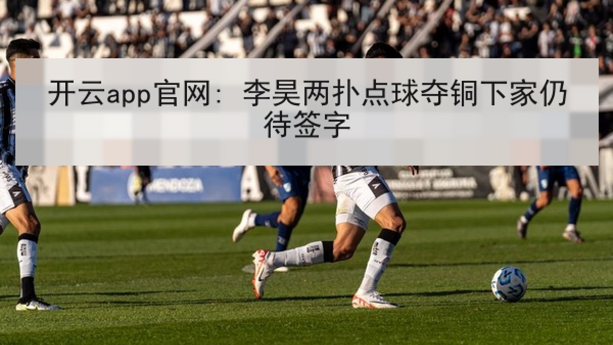 开云app官网: 李昊两扑点球夺铜下家仍待签字
